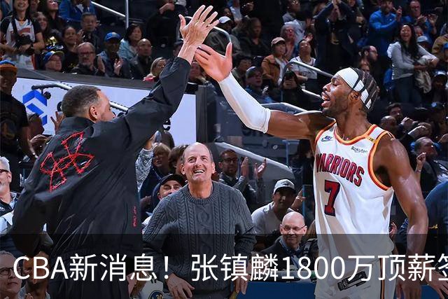 CBA新消息！张镇麟1800万顶薪签约，范子铭主动申请交易加盟劲旅